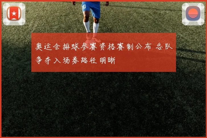 奥运会排球参赛资格赛制公布 各队争夺入场券路径明晰