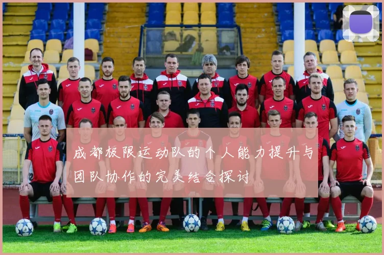 成都极限运动队的个人能力提升与团队协作的完美结合探讨