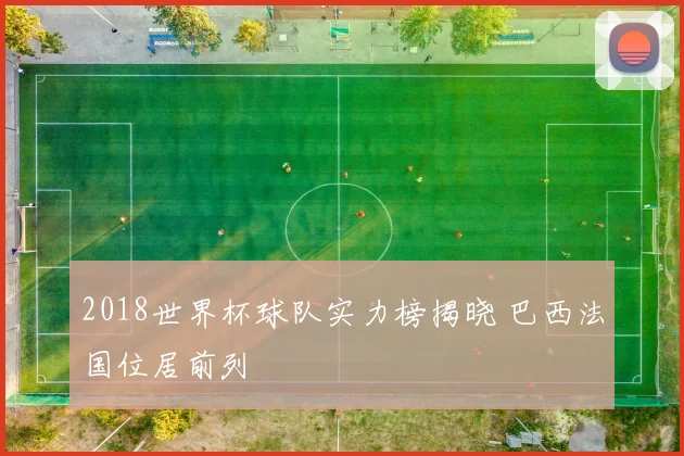 2018世界杯球队实力榜揭晓 巴西法国位居前列