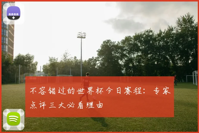 不容错过的世界杯今日赛程：专家点评三大必看理由